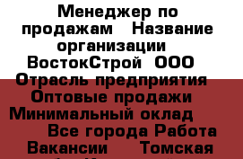 Менеджер по продажам › Название организации ­ ВостокСтрой, ООО › Отрасль предприятия ­ Оптовые продажи › Минимальный оклад ­ 35 000 - Все города Работа » Вакансии   . Томская обл.,Кедровый г.